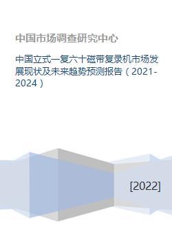 中國立式一復六十磁帶復錄機市場發展現狀及未來趨勢預測報告(2021-2024)